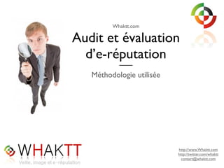 Whaktt.com

Audit et évaluation
  d’e-réputation
        ___
   Méthodologie utilisée




                           http://www.Whaktt.com
                           http://twitter.com/whaktt
                             contact@whaktt.com
 