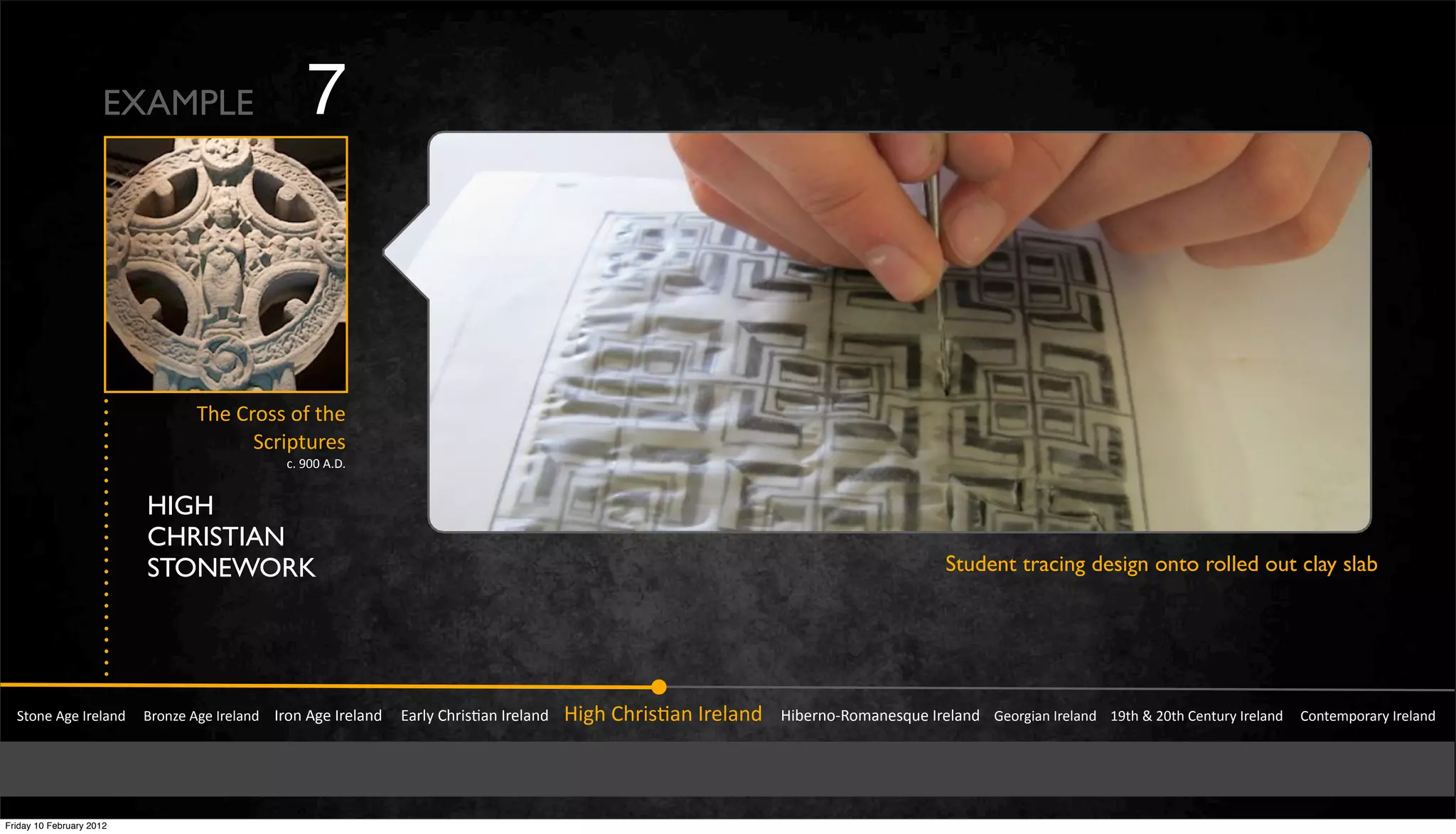 !"#$%&'(%&)*%+,$-&&&&.*#$/%&'(%&)*%+,$-&&&&)*#$&'(%&)*%+,$-&&&&&0,*+1&23*456,$&)*%+,$-&&&&74(3&23*456,$&)*%+,$-&&&&&748%*$#9:#;,$%5<=%&)*%+,$-&&&&>%#*(4,$&)*%+,$-&&&&?@"3&A&BC"3&2%$"=*1&)*%+,$-&&&&&2#$"%;D#*,*1&)*%+,$-
E3%&2*#55&#Y&"3%
!F*4D"=*%5
FI&@CC&'IJI
EXAMPLE 7
HIGH
CHRISTIAN
STONEWORK Student tracing design onto rolled out clay slab
Friday 10 February 2012
 