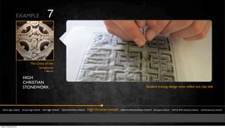 !"#$%&'(%&)*%+,$-&&&&.*#$/%&'(%&)*%+,$-&&&&)*#$&'(%&)*%+,$-&&&&&0,*+1&23*456,$&)*%+,$-&&&&74(3&23*456,$&)*%+,$-&&&&&748%*$#9:#;,$%5<=%&)*%+,$-&&&&>%#*(4,$&)*%+,$-&&&&?@"3&A&BC"3&2%$"=*1&)*%+,$-&&&&&2#$"%;D#*,*1&)*%+,$-
E3%&2*#55&#Y&"3%
!F*4D"=*%5
FI&@CC&'IJI
EXAMPLE 7
HIGH
CHRISTIAN
STONEWORK Student tracing design onto rolled out clay slab
Friday 10 February 2012
 