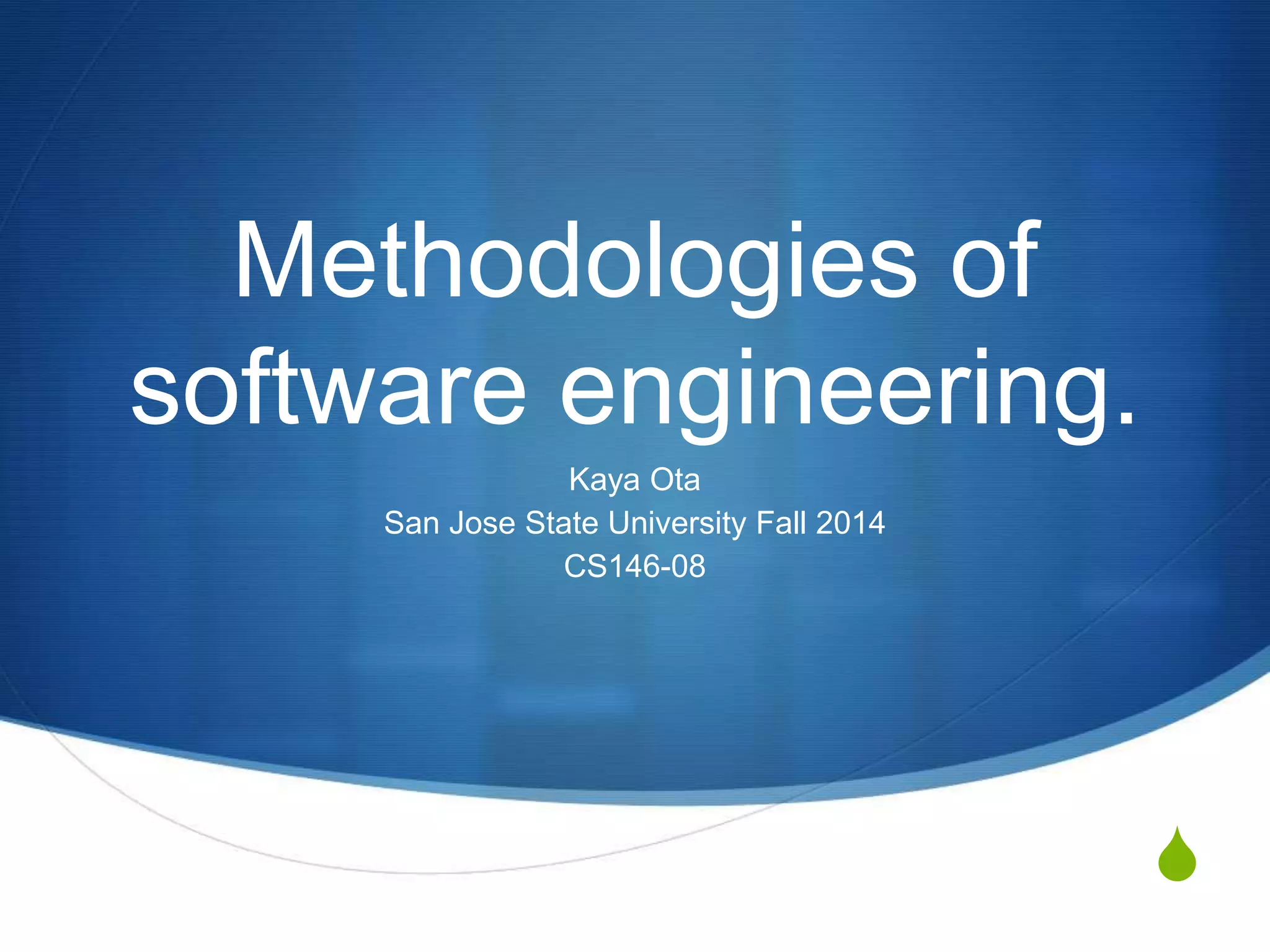 S
Methodologies of
software engineering.
Kaya Ota
San Jose State University Fall 2014
CS146-08
 
