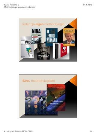IMAC module 6:                                        14-4-2010
Methodologie van een verbinder




                 Ieder zijn eigen methodologie   21




                 IMAC methodologie(n)            22




Ir. Jacques Smeets MCM CMC                                  11
 