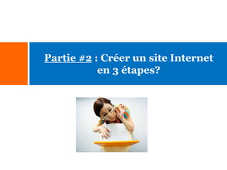 Partie #2 : Créer un site Internet
en 3 étapes?

 