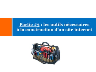 Partie #3 : les outils nécessaires
à la construction d’un site internet

 
