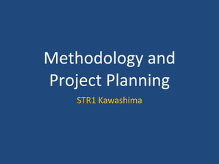 Methodology and Project Planning STR1 Kawashima 