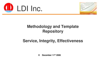 LDI Inc.

   Methodology and Template
         Repository

 Service, Integrity, Effectiveness


         ©   December 11th 2008
 
