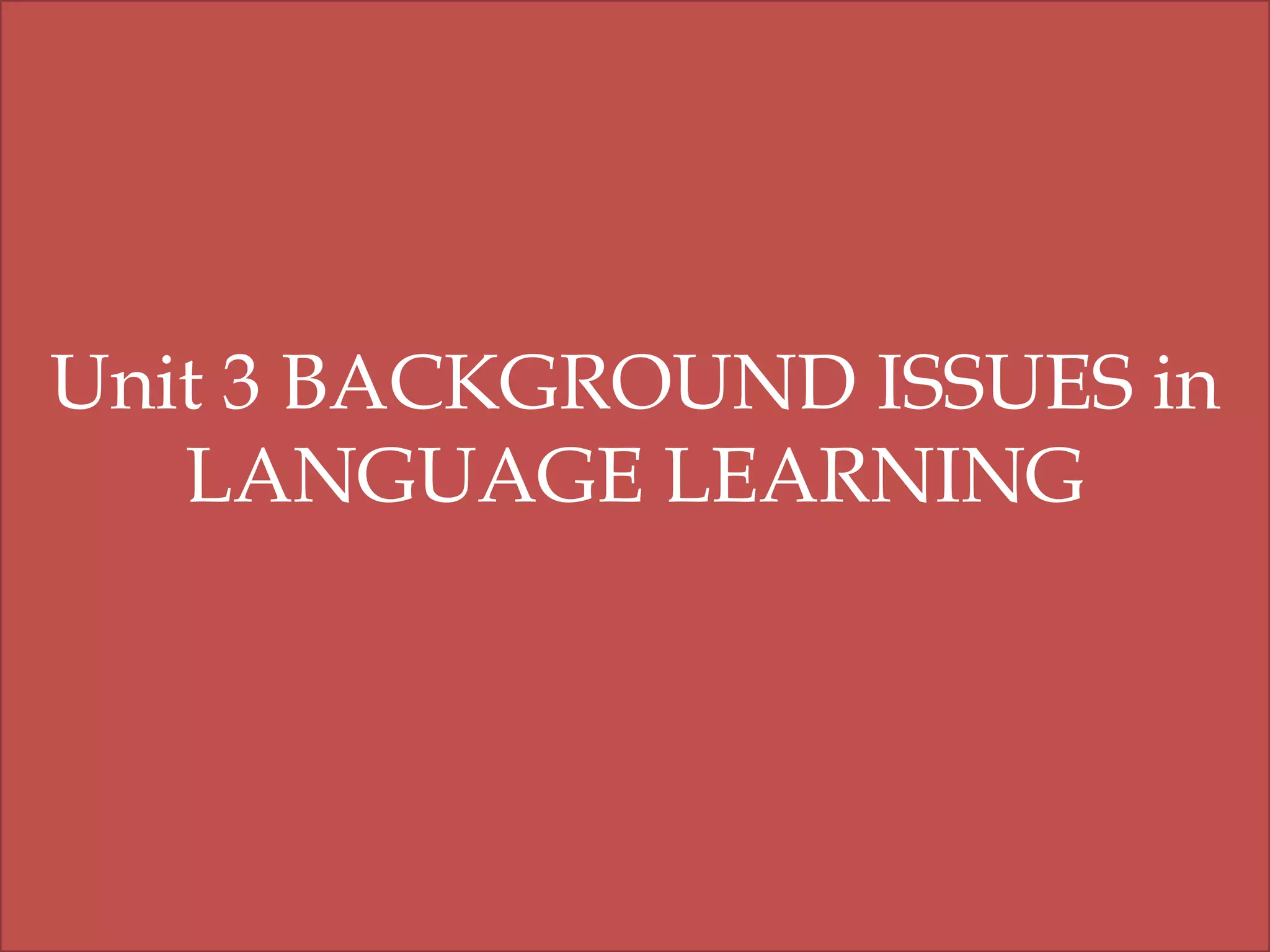 Unit 3 BACKGROUND ISSUES in
LANGUAGE LEARNING

 