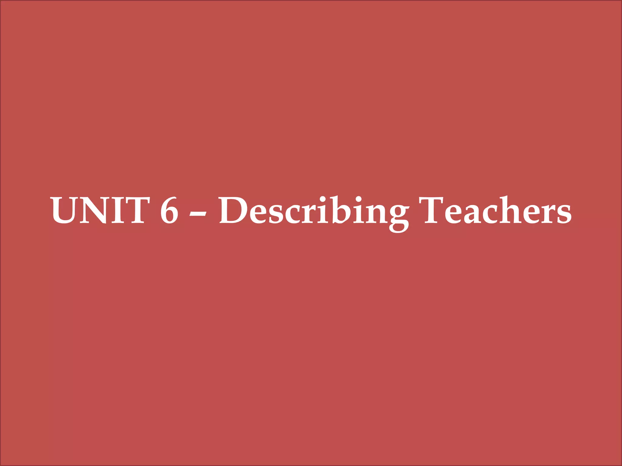 UNIT 6 – Describing Teachers

 