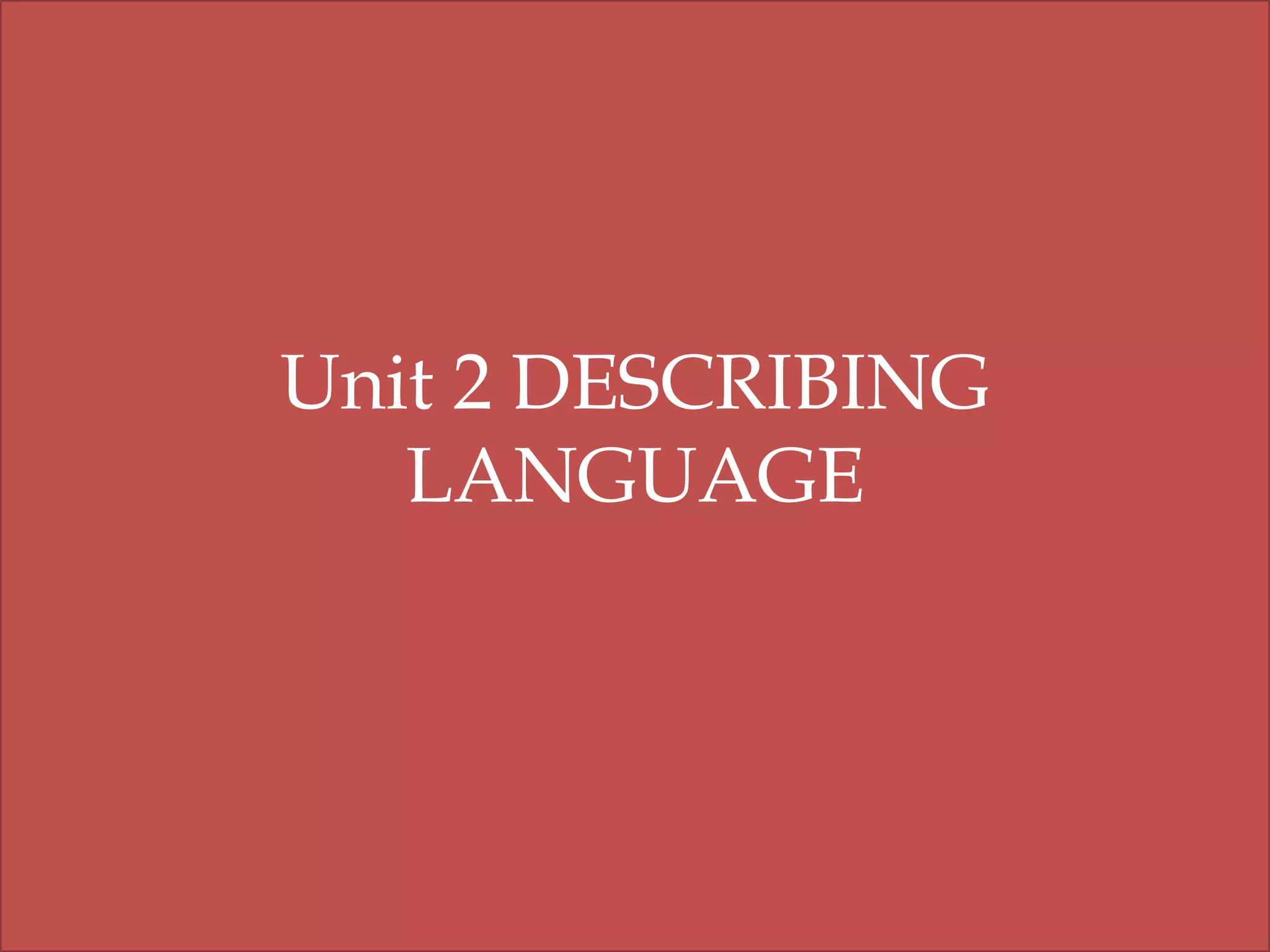 Unit 2 DESCRIBING
LANGUAGE

 