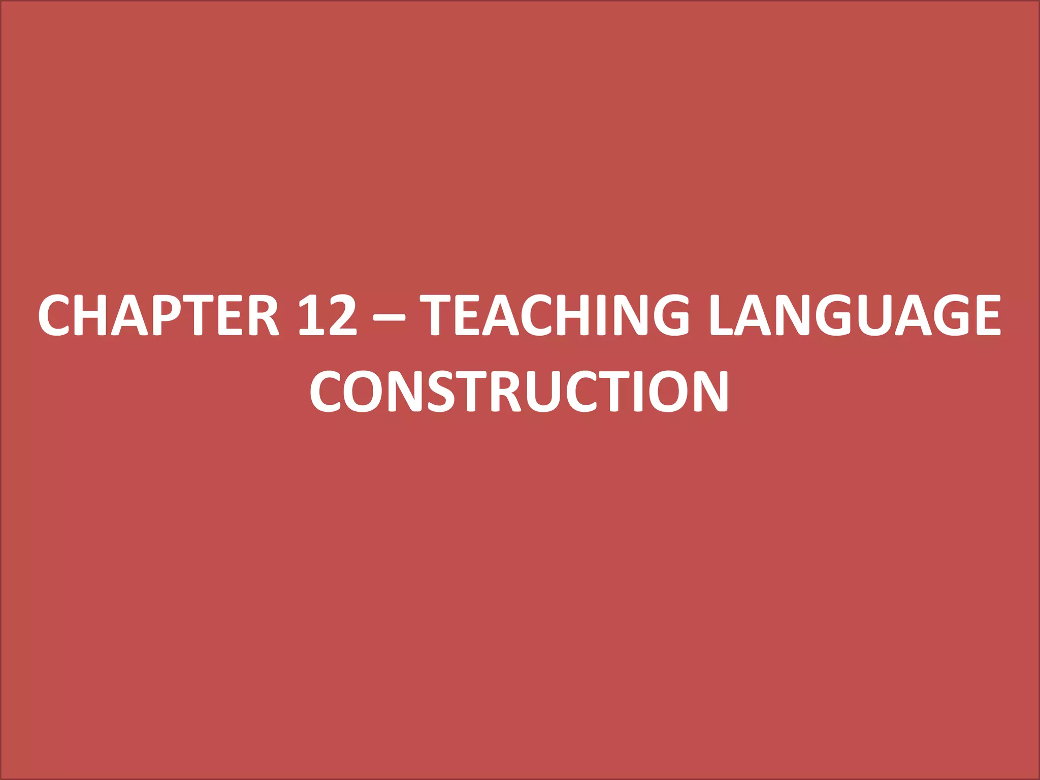 CHAPTER 12 – TEACHING LANGUAGE
CONSTRUCTION

 