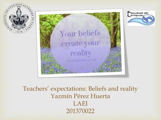 Methodology
Teachers’ expectations: Beliefs and reality
Yazmín Pérez Huerta
LAEI
201370022
 