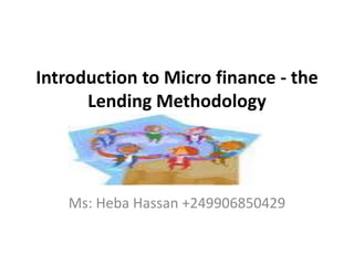 Introduction to Micro finance - the
Lending Methodology
Ms: Heba Hassan +249906850429
 
