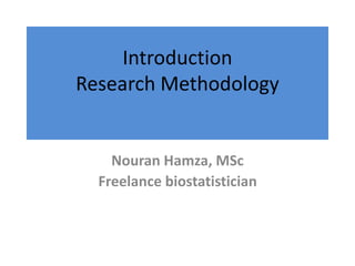 Introduction
Research Methodology
Nouran Hamza, MSc
Freelance biostatistician
 