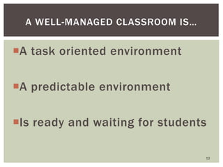A task oriented environment
A predictable environment
Is ready and waiting for students
12
A WELL-MANAGED CLASSROOM IS…
 