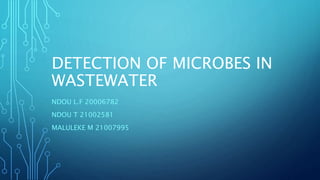 DETECTION OF MICROBES IN
WASTEWATER
NDOU L.F 20006782
NDOU T 21002581
MALULEKE M 21007995
 