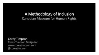Click to edit Master title style
Click to edit Master subtitle style
Edit Master text styles
A Methodology of Inclusion
Canadian Museum for Human Rights
• 2017-07-05
Corey Timpson
Corey Timpson Design Inc.
www.coreytimpson.com
@coreytimpson
 