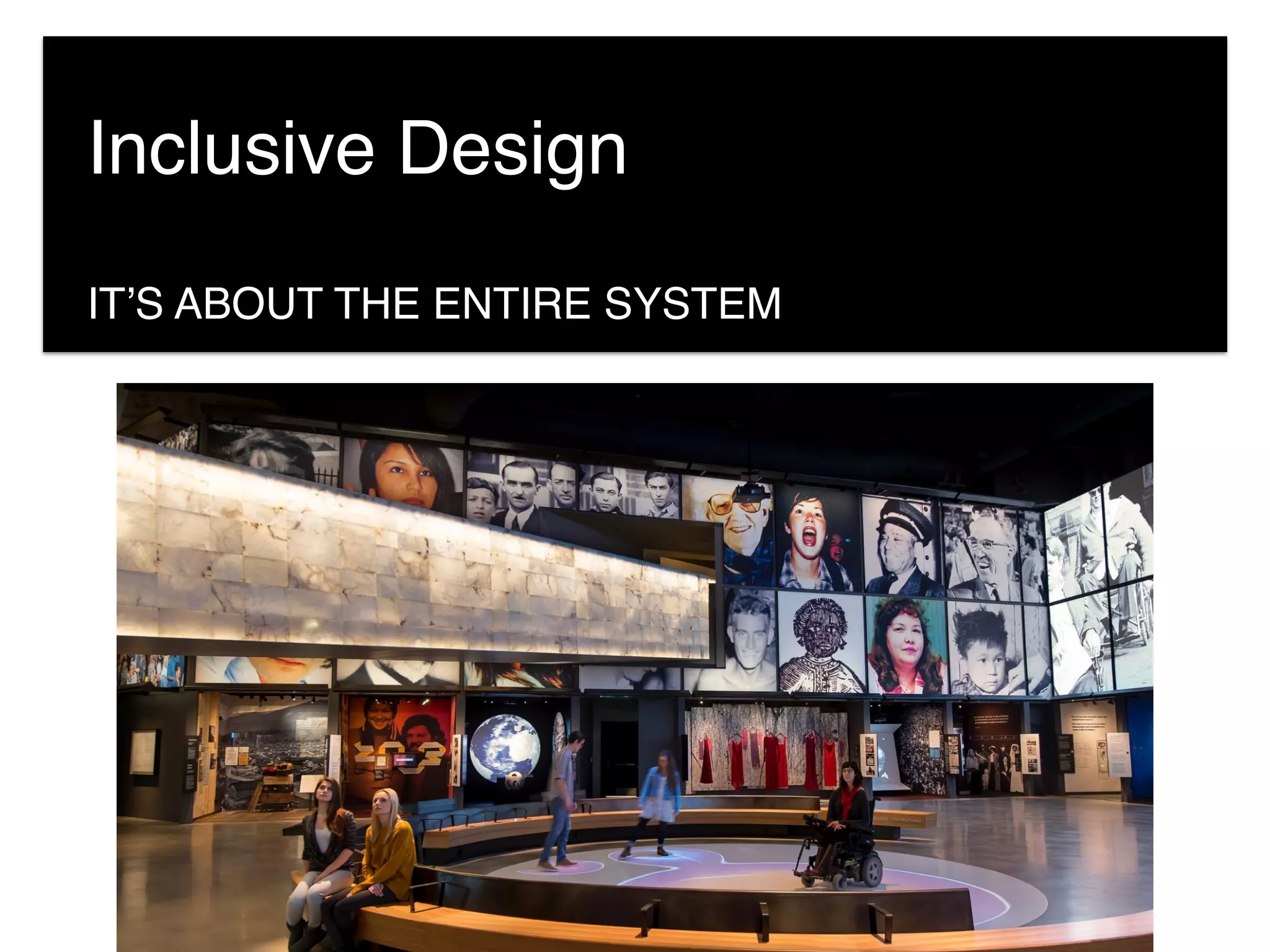 Inclusive Design
IT’S ABOUT THE ENTIRE SYSTEM
 