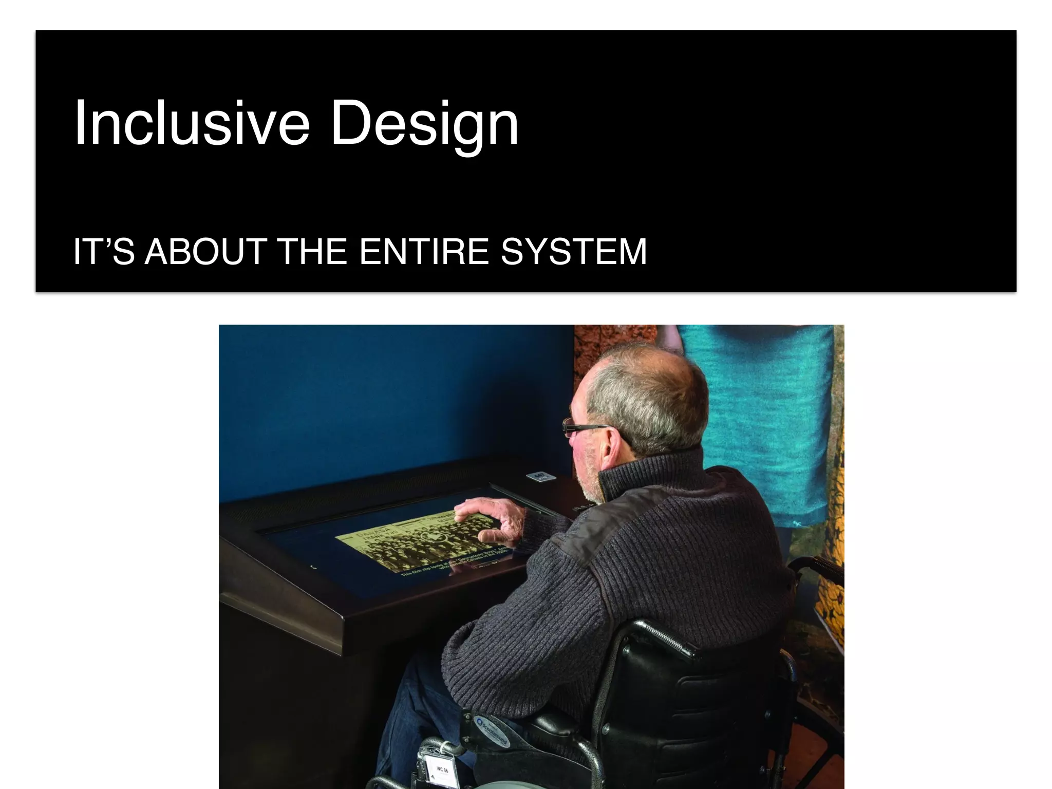 Inclusive Design
IT’S ABOUT THE ENTIRE SYSTEM
 