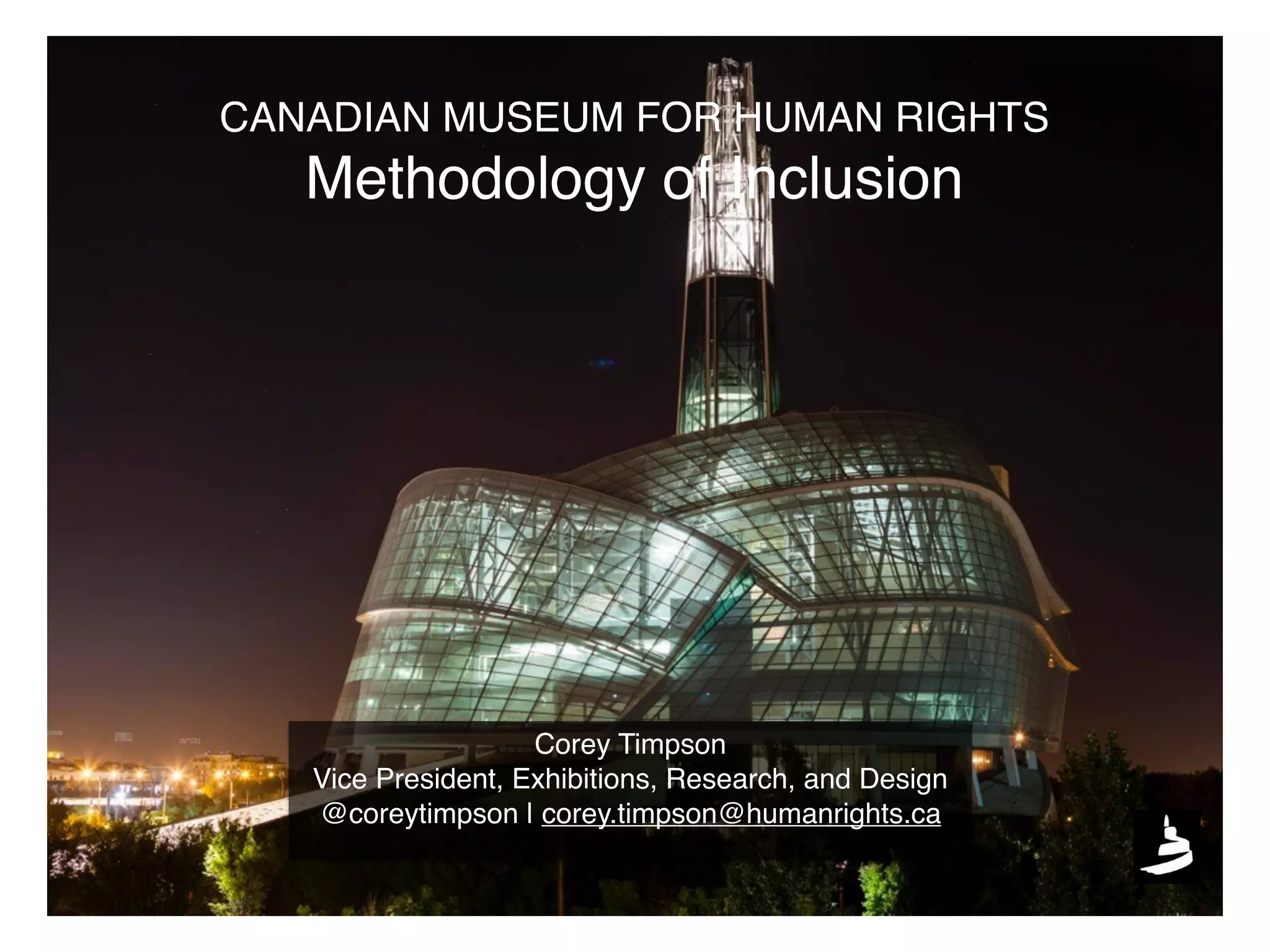 Corey Timpson
Vice President, Exhibitions, Research, and Design
@coreytimpson | corey.timpson@humanrights.ca
CANADIAN MUSEUM FOR HUMAN RIGHTS
Methodology of Inclusion
 