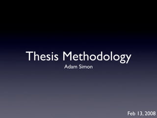 Thesis Methodology
      Adam Simon




                   Feb 13, 2008