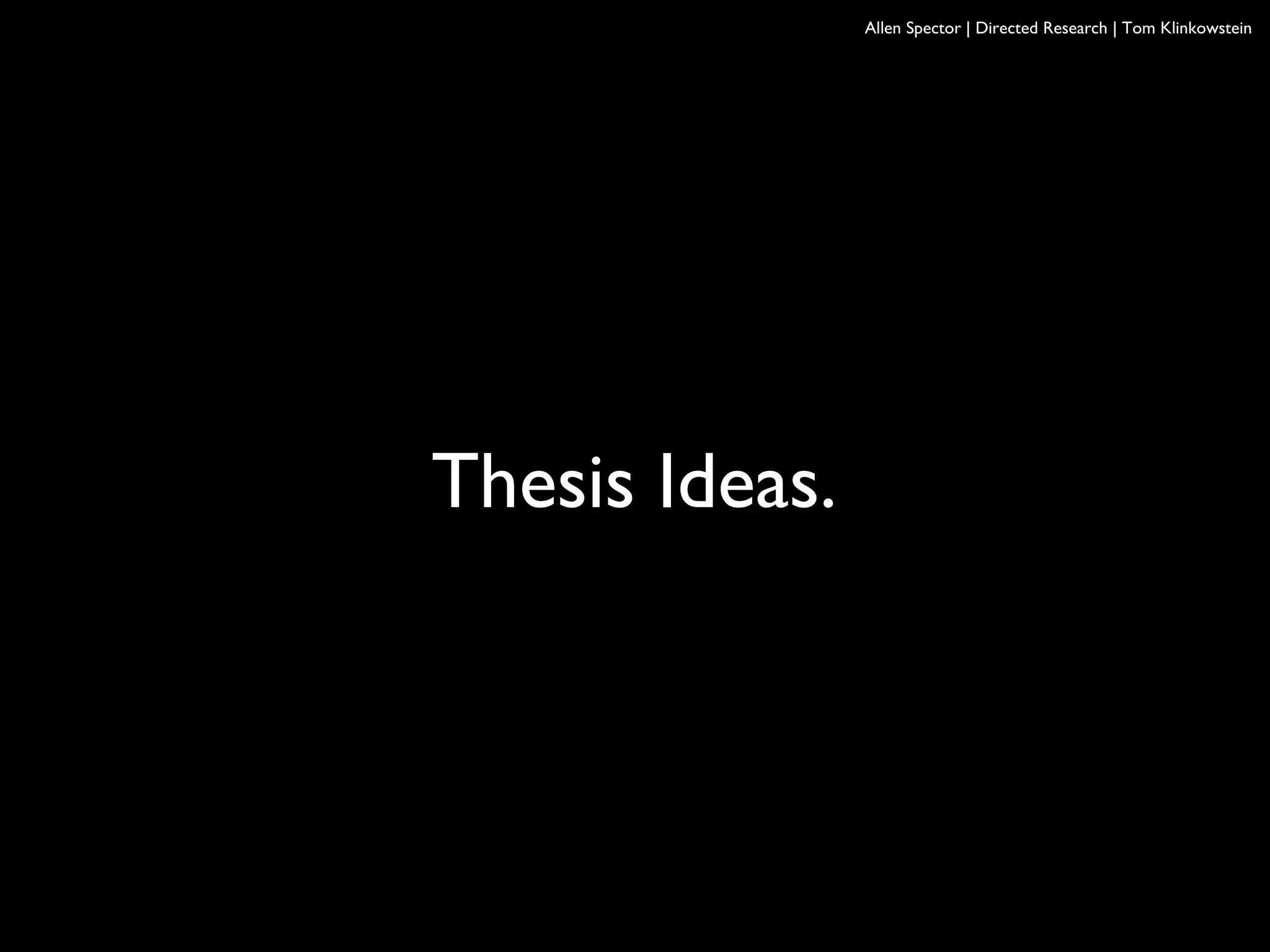 Allen Spector | Directed Research | Tom Klinkowstein
Thesis Ideas.
 