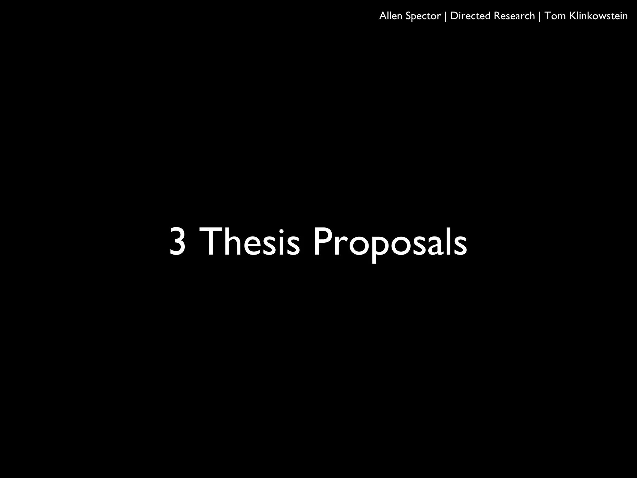 3 Thesis Proposals
Allen Spector | Directed Research | Tom Klinkowstein
 