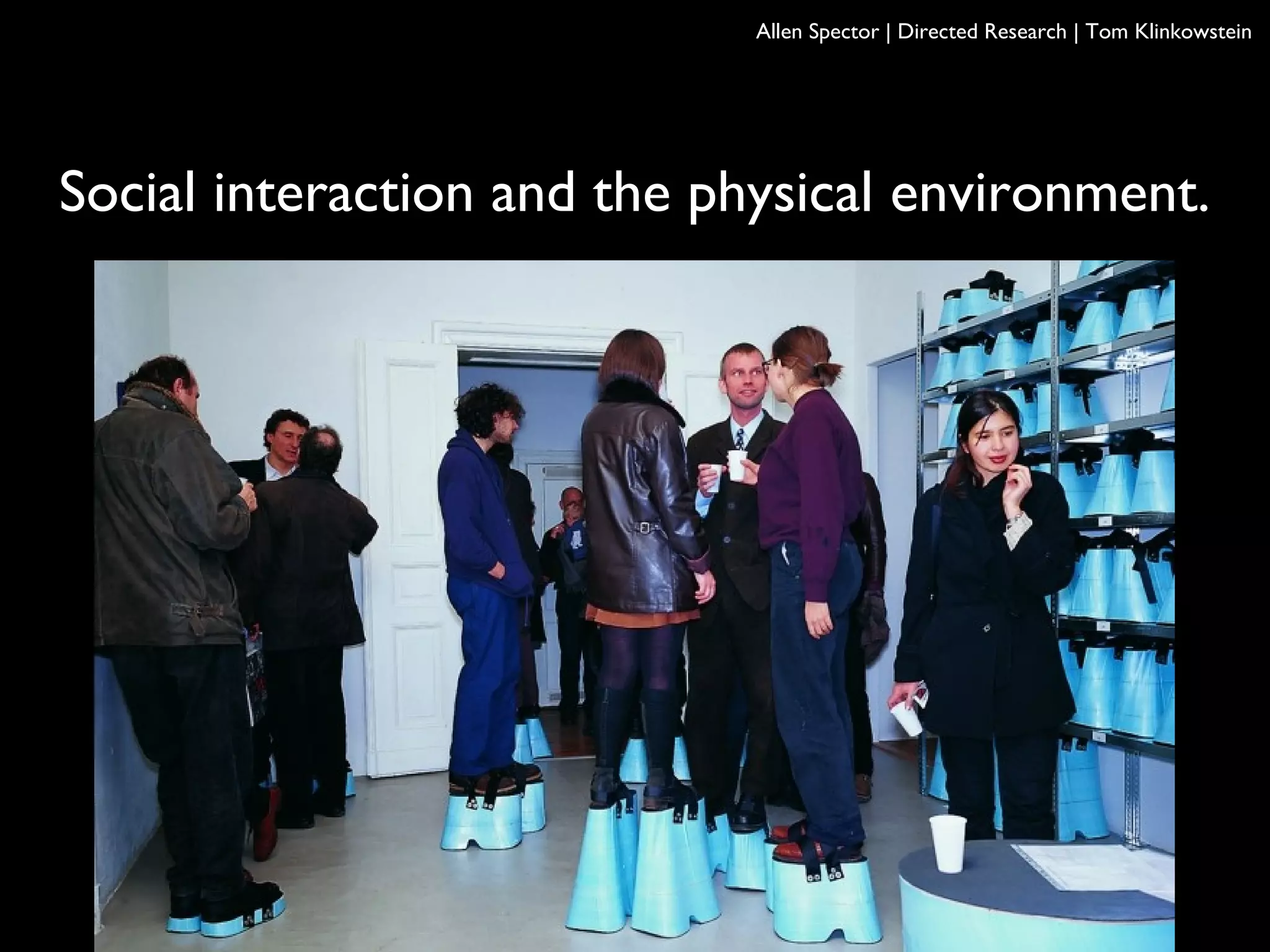 Social interaction and the physical environment.
Allen Spector | Directed Research | Tom Klinkowstein
 