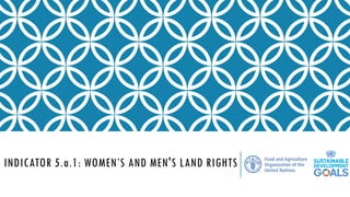 INDICATOR 5.a.1: WOMEN’S AND MEN'S LAND RIGHTS
 