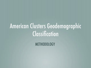 American Clusters Geodemographic
          Classiﬁcation
           METHODOLOGY
 