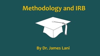 Methodology and IRB 
By Dr. James Lani 
 