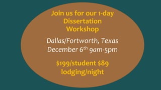 Join us for our 1-day 
Dissertation 
Workshop 
Dallas/Fortworth, Texas 
December 6th 9am-5pm 
$199/student $89 
lodging/ni...