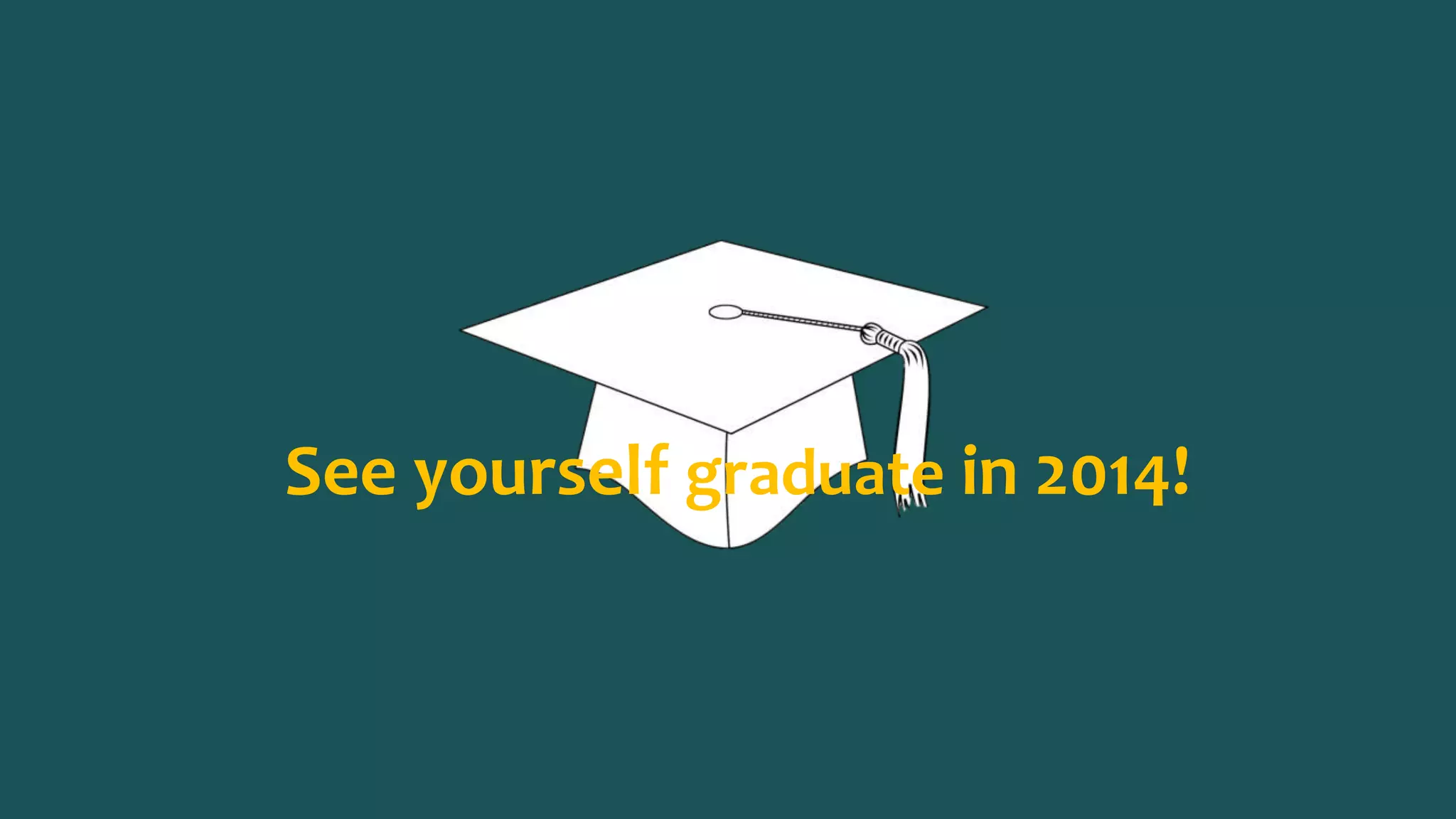 See yourself graduate in 2014!
 