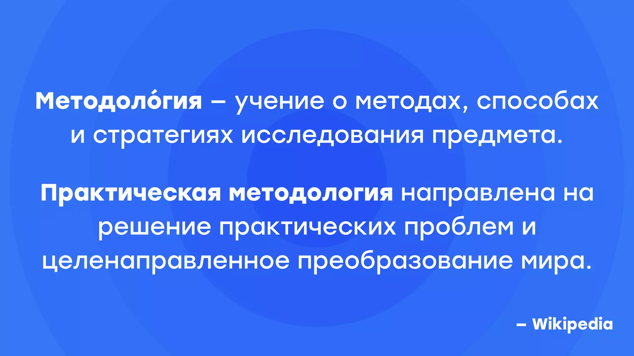 Методоло́гия — учение о методах, способах
и стратегиях исследования предмета.
Практическая методология направлена на
решение практических проблем и
целенаправленное преобразование мира.
— Wikipedia
 