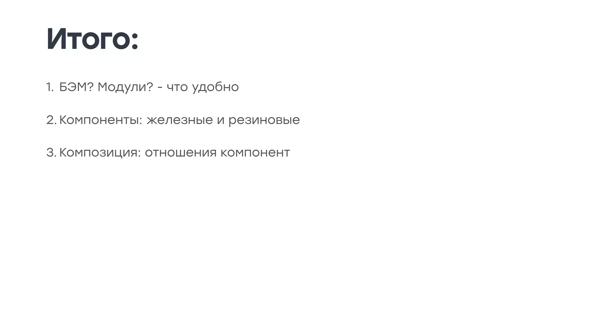 Итого:
1. БЭМ? Модули? - что удобно
2. Компоненты: железные и резиновые
3. Композиция: отношения компонент
 