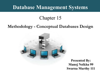 Database Management Systems Chapter 15Methodology - Conceptual Databases Design Presented By: ManojNolkha 99 Swarna Murthy 111 