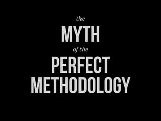 the


   MYTH
    of	
  the


  perfect
METHODOLOGY
 