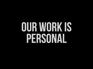 OUR WORK IS
 PERSONAL
 