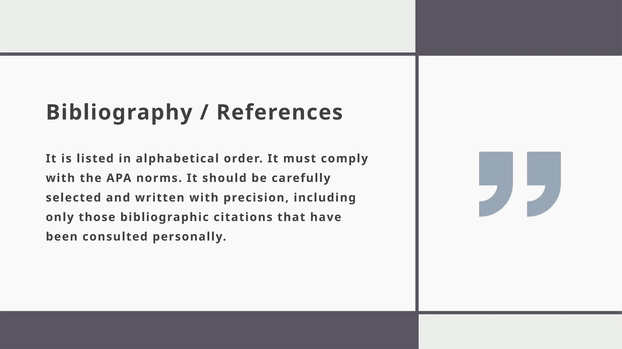 Bibliography / References
It is listed in alphabetical order. It must comply
with the APA norms. It should be carefully
selected and written with precision, including
only those bibliographic citations that have
been consulted personally.
 