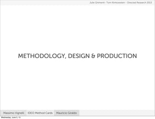 METHODOLOGY, DESIGN & PRODUCTION
Julie Ghimenti- Tom Klinkowstein - Directed Research 2013
Massimo Vignelli IDEO Method Cards Mauricio Giraldo
Wednesday, June 5, 13
 