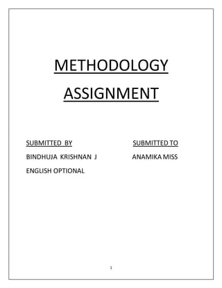 1
METHODOLOGY
ASSIGNMENT
SUBMITTED BY SUBMITTED TO
BINDHUJA KRISHNAN J ANAMIKA MISS
ENGLISH OPTIONAL
 