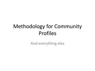 Methodology for Community
         Profiles
      And everything else
 
