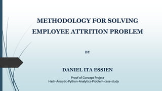 METHODOLOGY FOR SOLVING
EMPLOYEE ATTRITION PROBLEM
BY
DANIEL ITA ESSIEN
Proof of Concept Project
Hash-Analytic-Python-Analytics-Problem-case-study
 