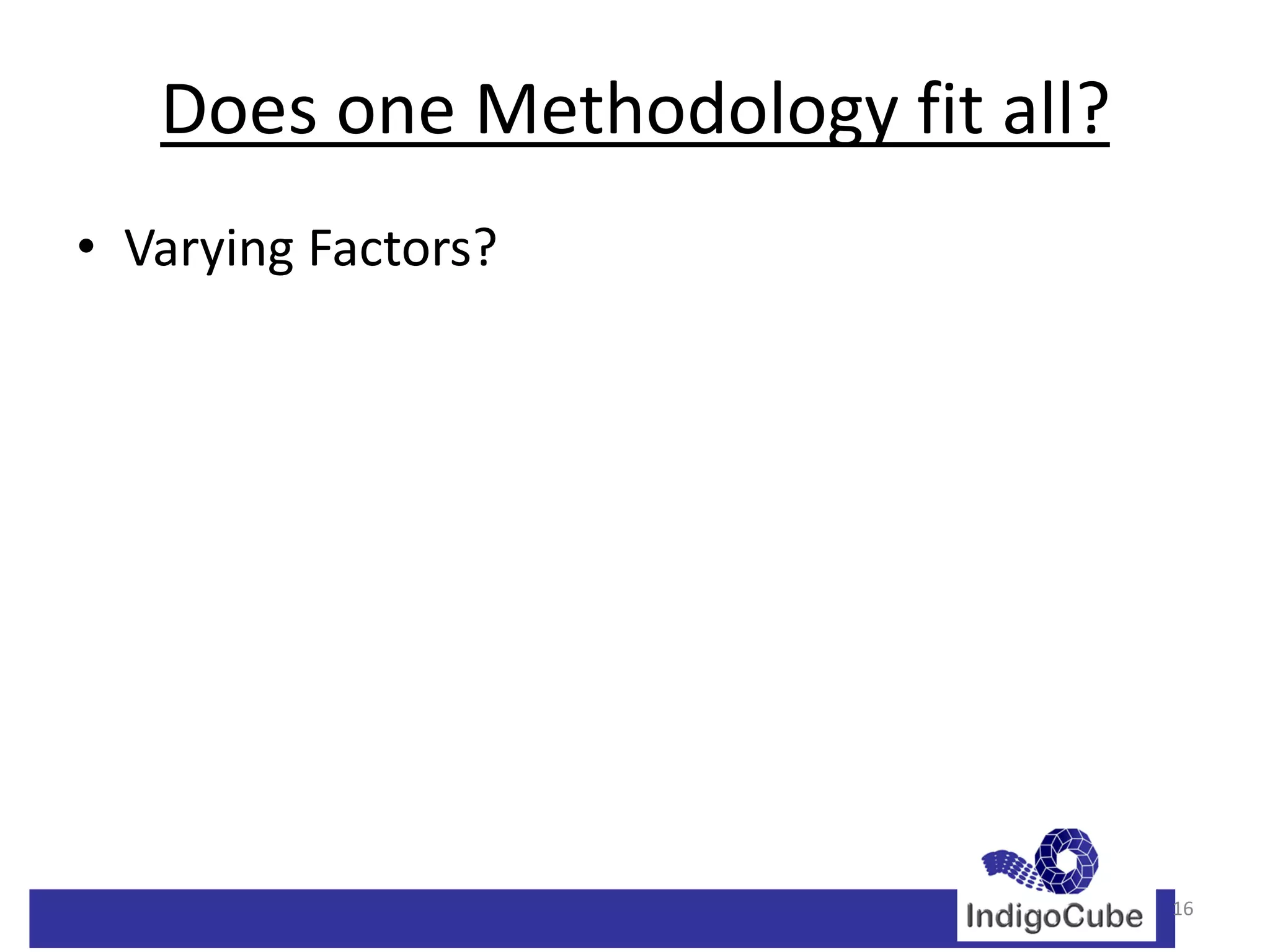 Does one Methodology fit all?
• Varying Factors?




                                   16
 