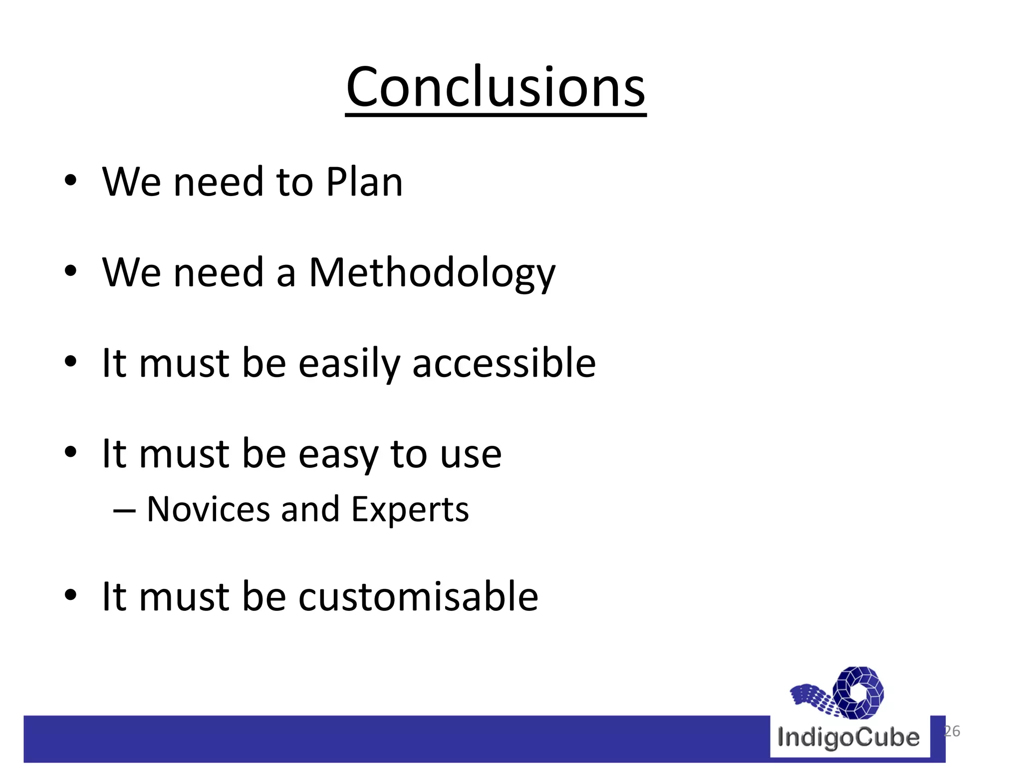 Conclusions
• We need to Plan
• We need a Methodology
• It must be easily accessible
• It must be easy to use
  – Novices and Experts

• It must be customisable

                                 26
 