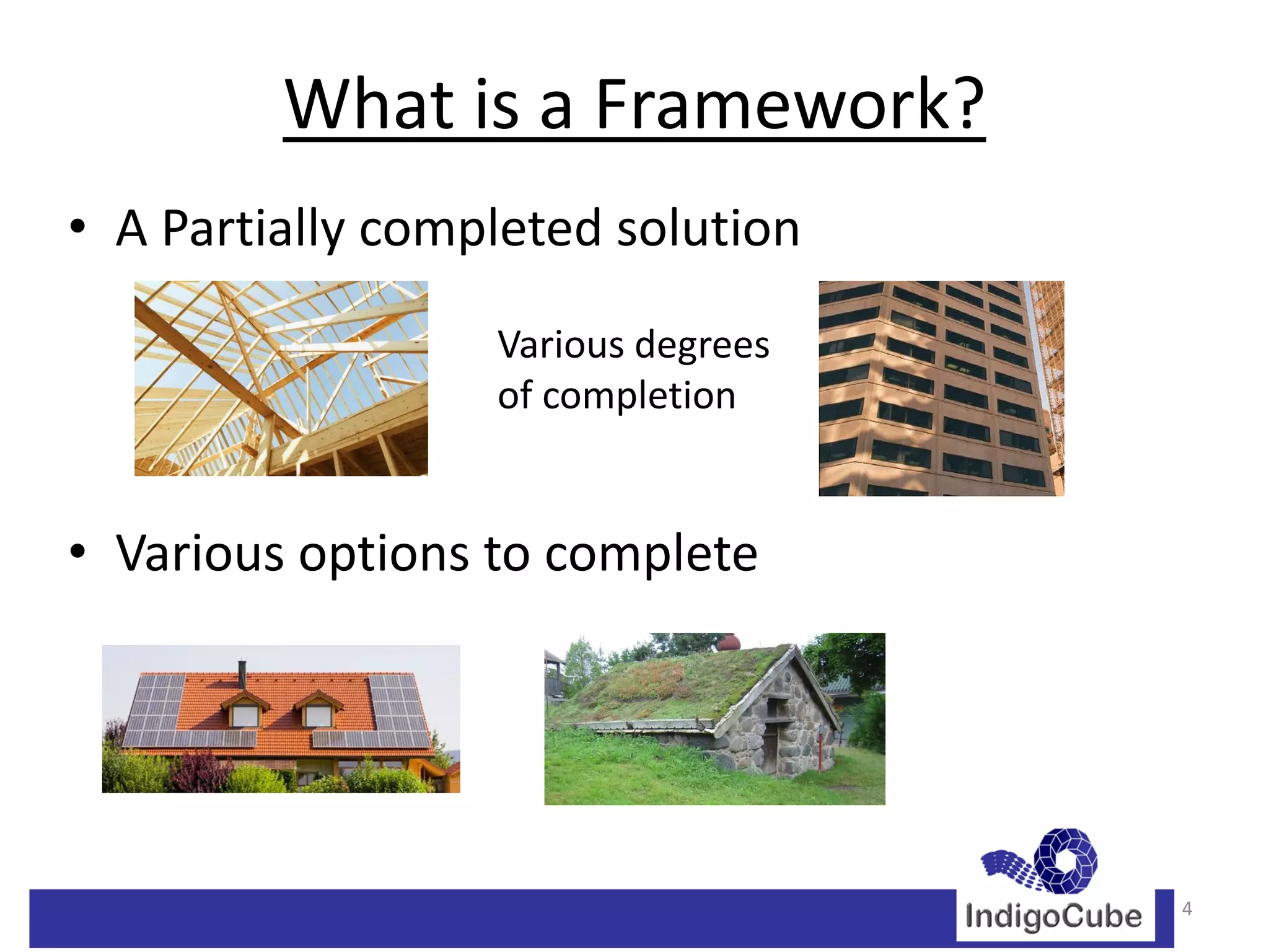 What is a Framework?
• A Partially completed solution
                  Various degrees
                  of completion


• Various options to complete




                                    4
 
