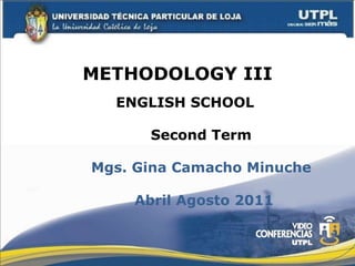 METHODOLOGY III ENGLISH SCHOOL Mgs. Gina Camacho Minuche Second Term Abril Agosto 2011 