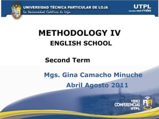 METHODOLOGY IV Primer o Segundo ENGLISH SCHOOL Mgs. Gina Camacho Minuche Second Term cuela a la que pertenece Abril Agosto 2011 