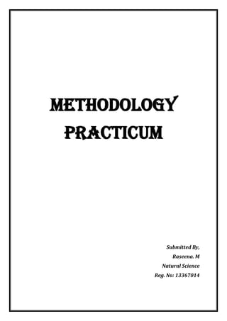 METHODOLOGY
PRACTICUM
Submitted By,
Raseena. M
Natural Science
Reg. No: 13367014
 