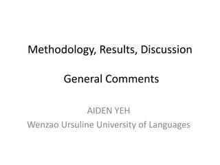 Methodology, Results, Discussion
General Comments
AIDEN YEH
Wenzao Ursuline University of Languages
 