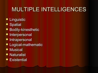 MULTIPLE INTELLIGENCESMULTIPLE INTELLIGENCES
 LinguisticLinguistic
 SpatialSpatial
 Bodily-kinestheticBodily-kinesthetic
 InterpersonalInterpersonal
 IntrapersonalIntrapersonal
 Logical-mathematicLogical-mathematic
 MusicalMusical
 NaturalistNaturalist
 ExistentialExistential
 