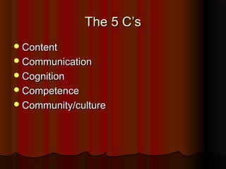 The 5 C’sThe 5 C’s
ContentContent
CommunicationCommunication
CognitionCognition
CompetenceCompetence
Community/cultureCommunity/culture
 
